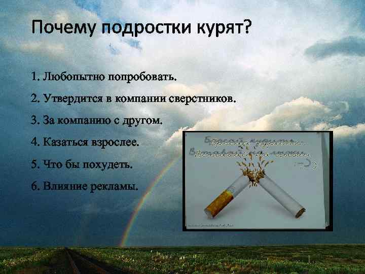 Почему подростки курят? 1. Любопытно попробовать. 2. Утвердится в компании сверстников. 3. За компанию