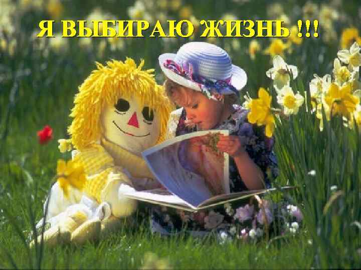 Я ВЫБИРАЮ ЖИЗНЬ !!! Я Вы. Би. Ра. Ю Жи. Зн. Ь! 