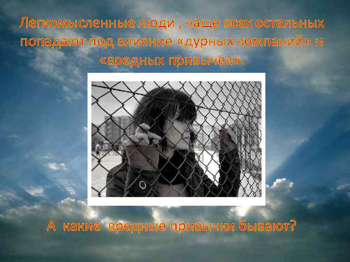 Легкомысленные люди , чаще всех остальных попадают под влияние «дурных компаний» и «вредных привычек»