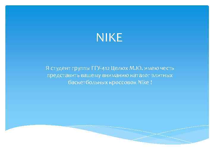 NIKE Я студент группы ГГУ-412 Целюх М. Ю. имею честь представить вашему вниманию каталог
