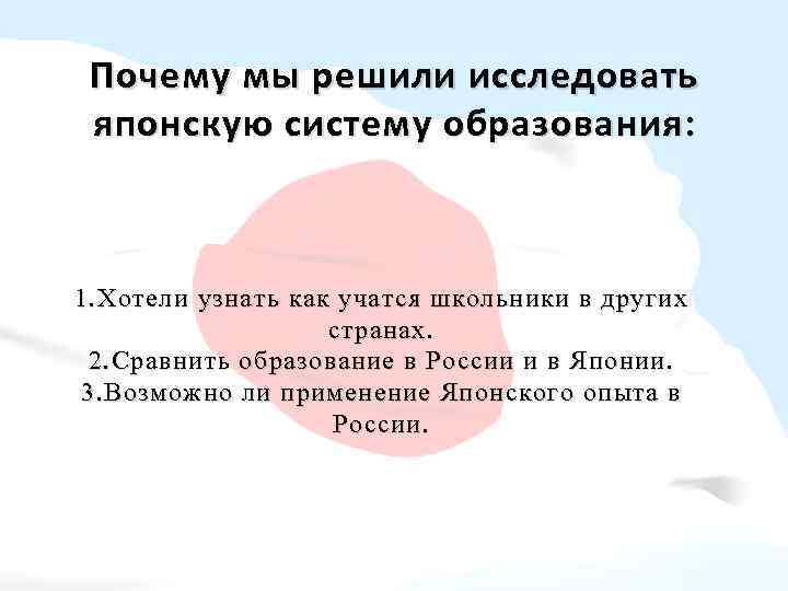 Почему мы решили исследовать японскую систему образования: 1. Хотели узнать как учатся школьники в