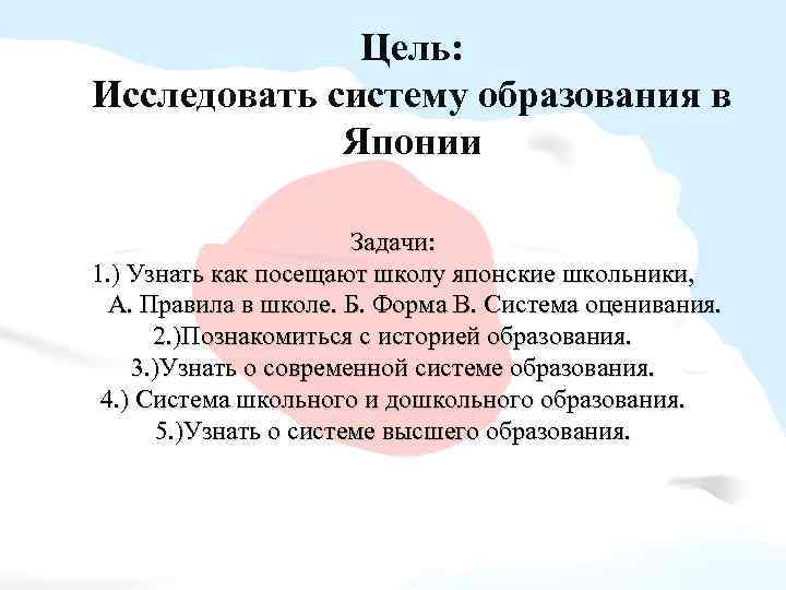 Цель: Исследовать систему образования в Японии Задачи: 1. ) Узнать как посещают школу японские