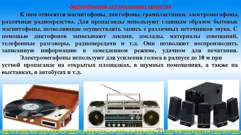 Акустические (аудиальные) сpедства К ним относятся магнитофоны, диктофоны, грампластинки, электромегафоны, различные pадиосpедства. Для пропаганды