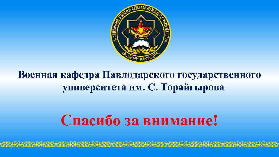 Военная кафедра Павлодарского государственного университета им. С. Торайгырова Спасибо за внимание! 