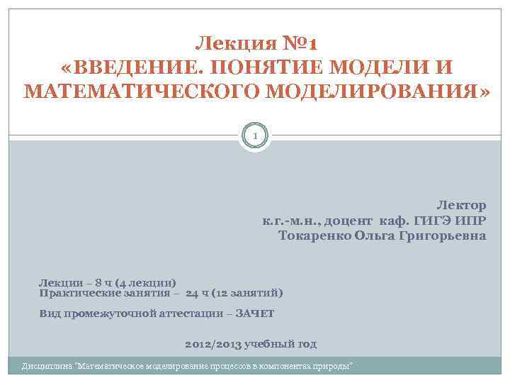 Лекция № 1 «ВВЕДЕНИЕ. ПОНЯТИЕ МОДЕЛИ И МАТЕМАТИЧЕСКОГО МОДЕЛИРОВАНИЯ» 1 Лектор к. г. -м.