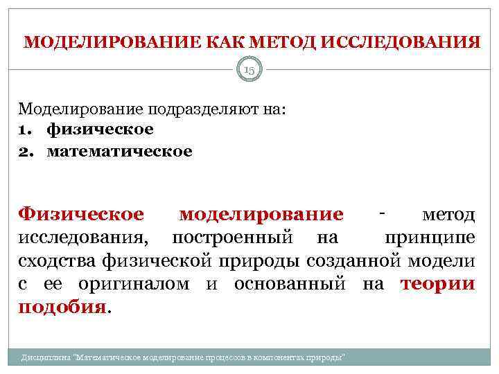 МОДЕЛИРОВАНИЕ КАК МЕТОД ИССЛЕДОВАНИЯ 15 Моделирование подразделяют на: 1. физическое 2. математическое Физическое моделирование