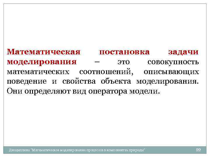 Математическая постановка задачи моделирования – это совокупность математических соотношений, описывающих поведение и свойства объекта