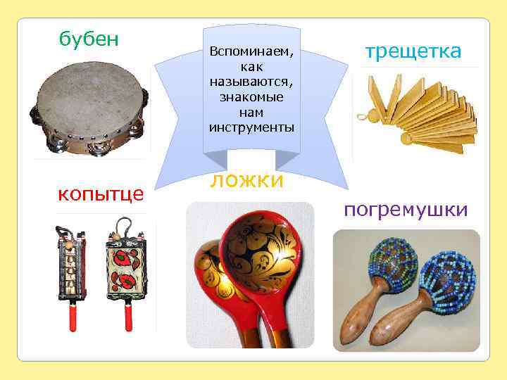 бубен копытце Вспоминаем, как называются, знакомые нам инструменты трещетка ложки погремушки 