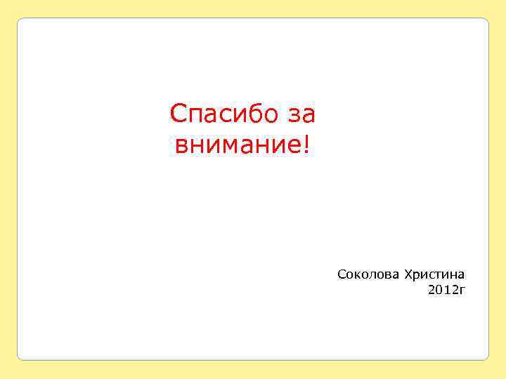 Спасибо за внимание! Соколова Христина 2012 г 