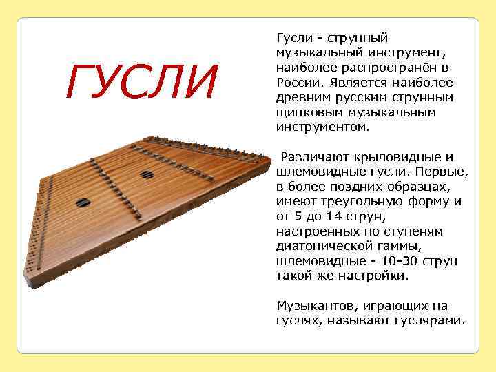 ГУСЛИ Гусли - струнный музыкальный инструмент, наиболее распространён в России. Является наиболее древним русским