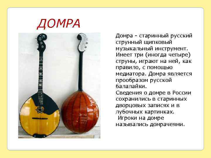 ДОМРА Домра - старинный русский струнный щипковый музыкальный инструмент. Имеет три (иногда четыре) струны,
