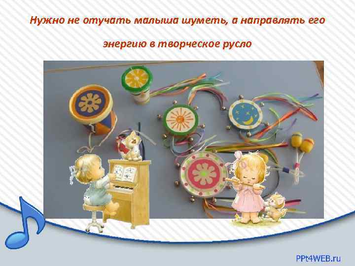 Нужно не отучать малыша шуметь, а направлять его энергию в творческое русло 