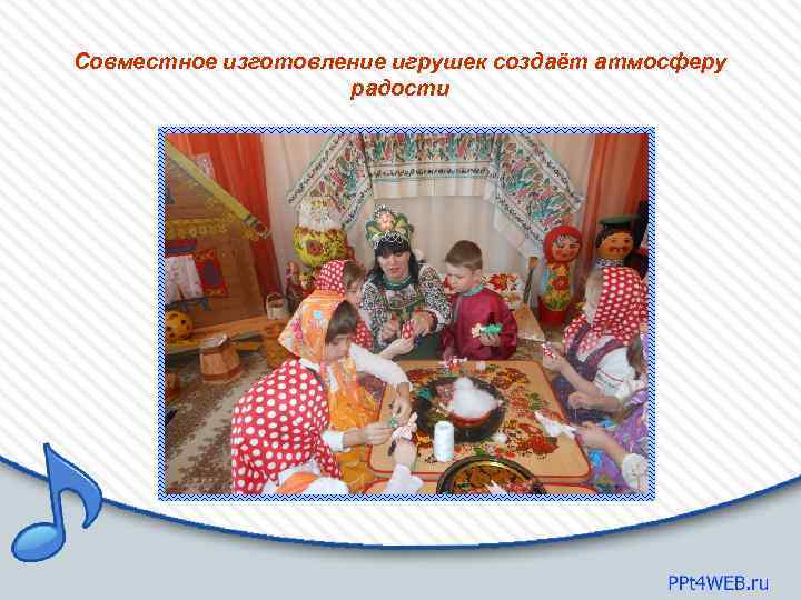 Совместное изготовление игрушек создаёт атмосферу радости 