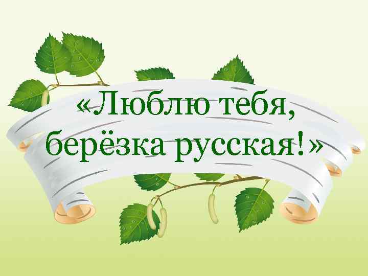  «Люблю тебя, берёзка русская!» 