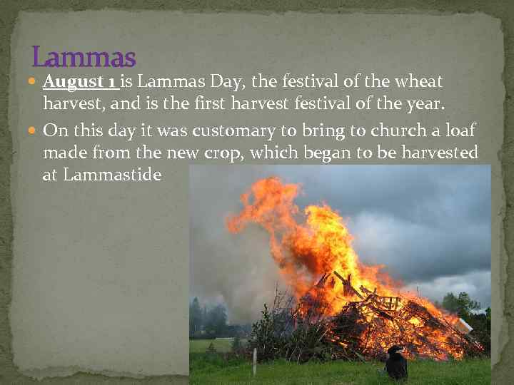 Lammas August 1 is Lammas Day, the festival of the wheat harvest, and is