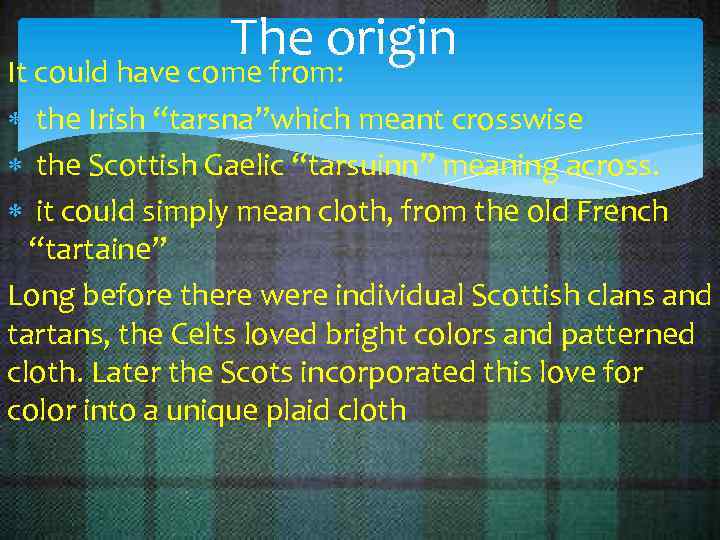The origin It could have come from: the Irish “tarsna”which meant crosswise the Scottish