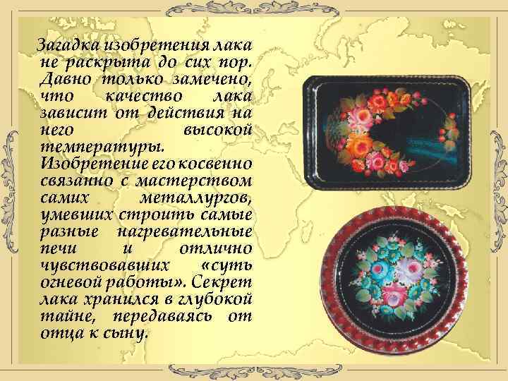 Загадка изобретения лака не раскрыта до сих пор. Давно только замечено, что качество лака