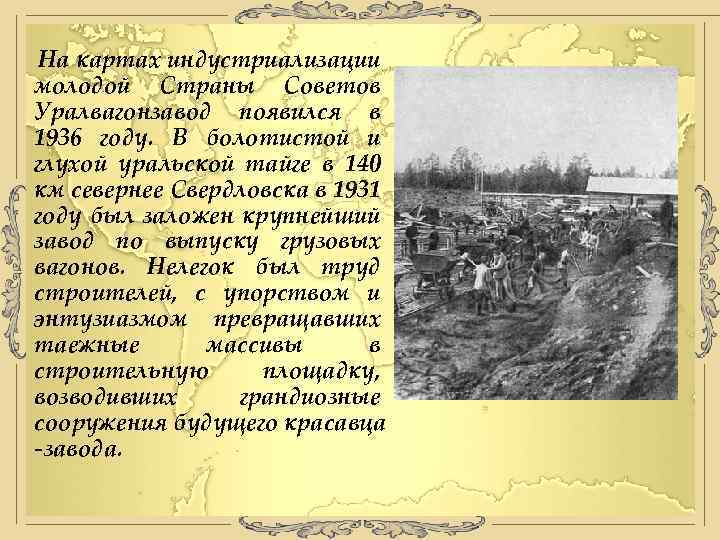 На картах индустриализации молодой Страны Советов Уралвагонзавод появился в 1936 году. В болотистой и