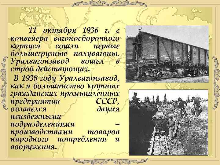 11 октября 1936 г. с конвейера вагоносборочного корпуса сошли первые большегрузные полувагоны. Уралвагонзавод вошел
