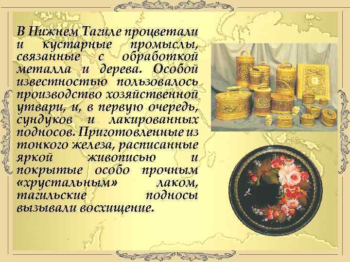 В Нижнем Тагиле процветали и кустарные промыслы, связанные с обработкой металла и дерева. Особой