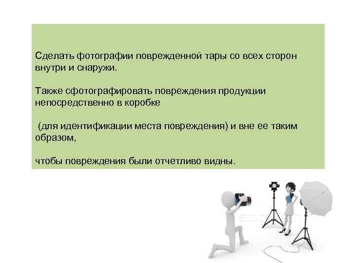 Cделать фотографии поврежденной тары со всех сторон внутри и снаружи. Также сфотографировать повреждения продукции