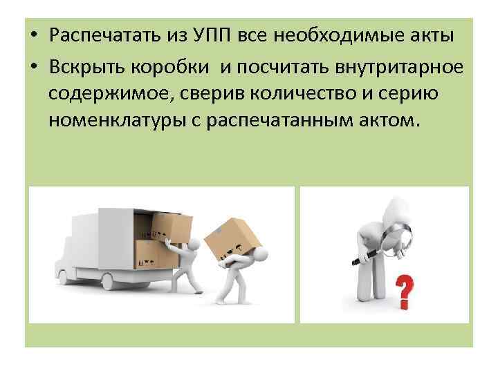 • Распечатать из УПП все необходимые акты • Вскрыть коробки и посчитать внутритарное