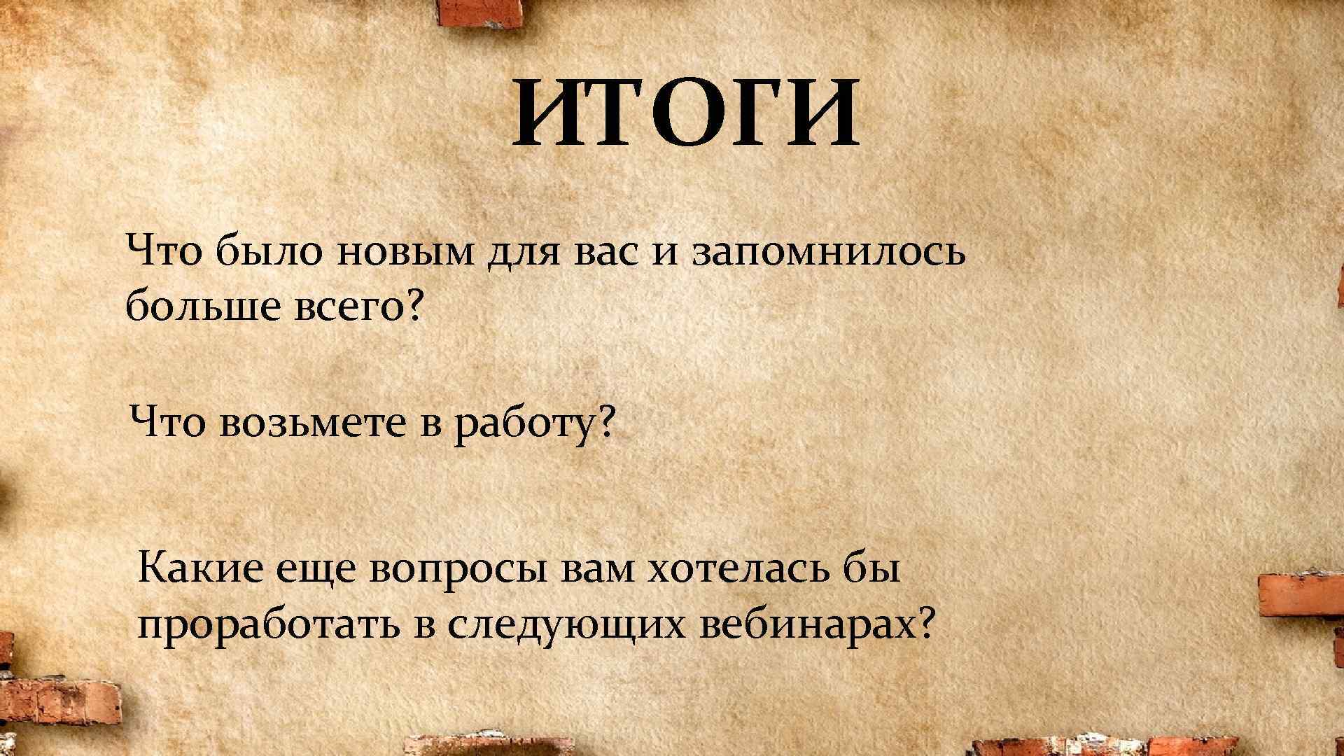 ИТОГИ Что было новым для вас и запомнилось больше всего? Что возьмете в работу?