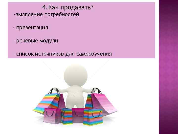 4. Как продавать? -выявление потребностей - презентация -речевые модули -список источников для самообучения 