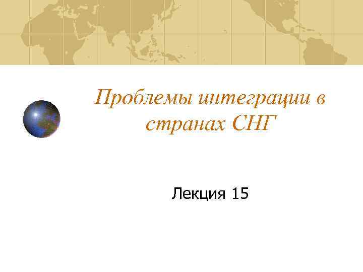 Проблемы интеграции в странах СНГ Лекция 15 