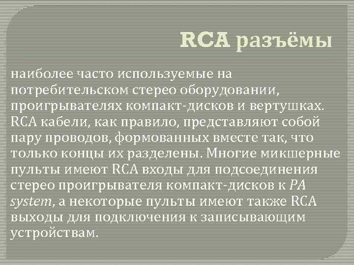 RCA разъёмы наиболее часто используемые на потребительском стерео оборудовании, проигрывателях компакт-дисков и вертушках. RCA