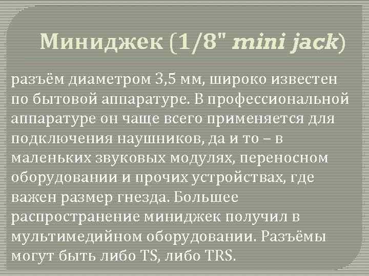 Миниджек (1/8" mini jack) разъём диаметром 3, 5 мм, широко известен по бытовой аппаратуре.