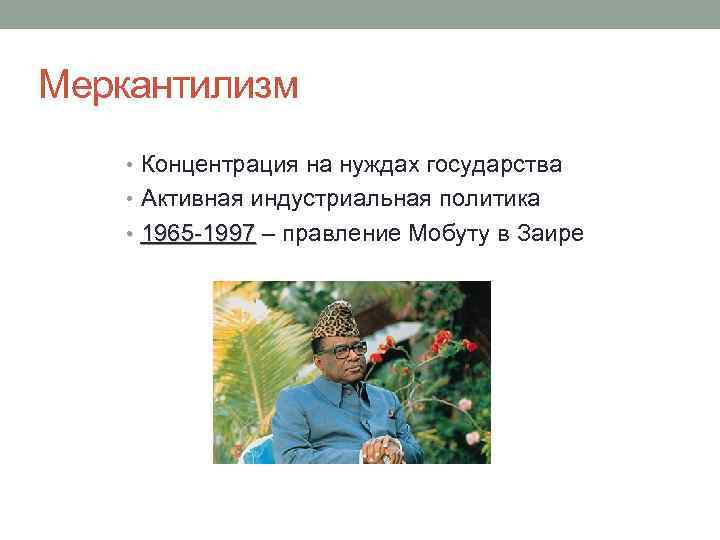 Меркантилизм • Концентрация на нуждах государства • Активная индустриальная политика • 1965 -1997 –