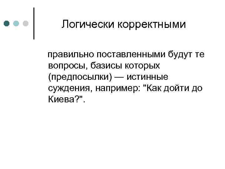 Логически корректными правильно поставленными будут те вопросы, базисы которых (предпосылки) — истинные суждения, например: