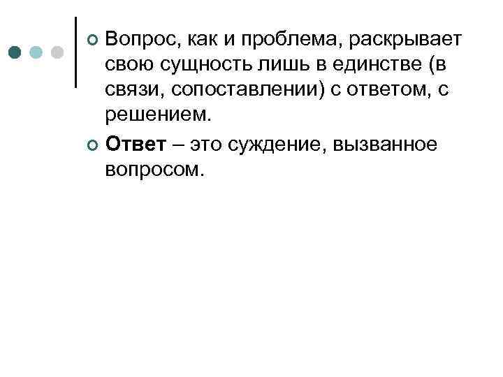 Вопрос, как и проблема, раскрывает свою сущность лишь в единстве (в связи, сопоставлении) с