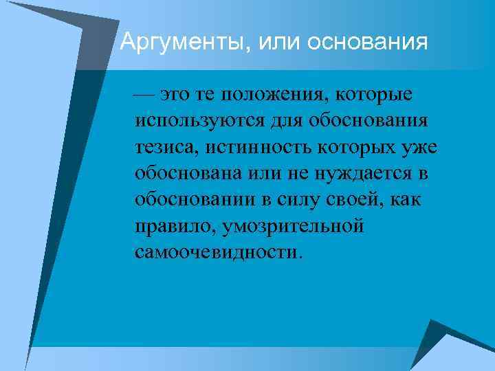 Аргументы, или основания — это те положения, которые используются для обоснования тезиса, истинность которых