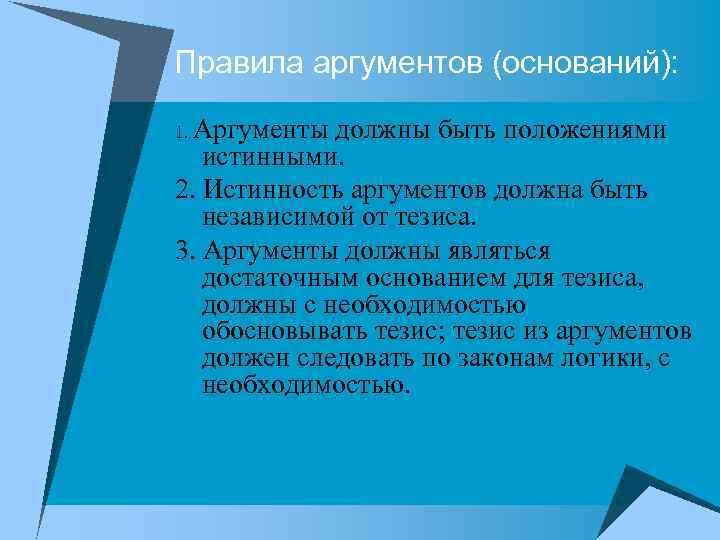 Правила аргументов (оснований): 1. Аргументы должны быть положениями истинными. 2. Истинность аргументов должна быть
