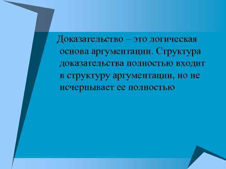 Доказательство – это логическая основа аргументации. Структура доказательства полностью входит в структуру аргументации, но