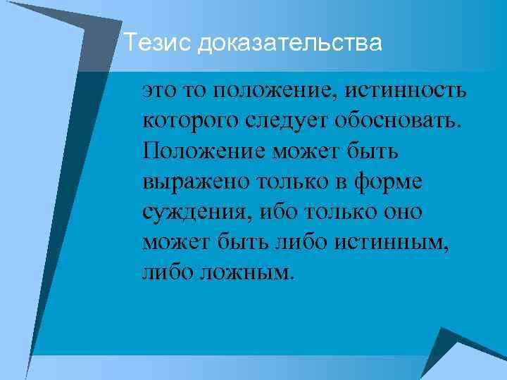Тезис доказательства это то положение, истинность которого следует обосновать. Положение может быть выражено только