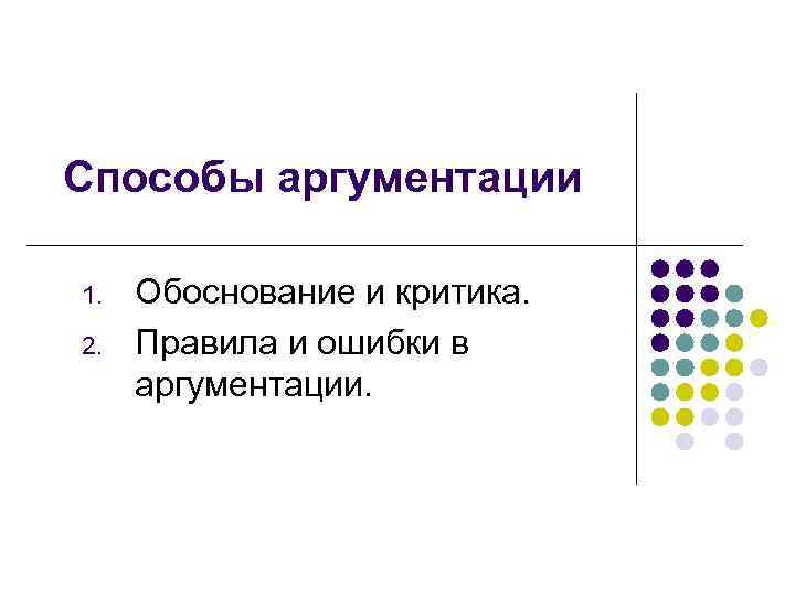 Способы аргументации 1. 2. Обоснование и критика. Правила и ошибки в аргументации. 