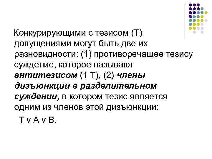 Конкурирующими с тезисом (Т) допущениями могут быть две их разновидности: (1) противоречащее тезису суждение,