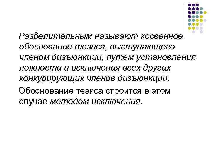Разделительным называют косвенное обоснование тезиса, выступающего членом дизъюнкции, путем установления ложности и исключения всех