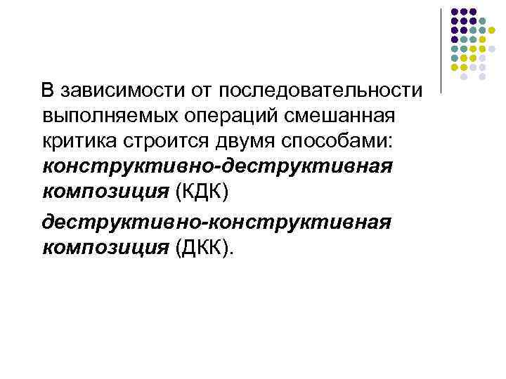 В зависимости от последовательности выполняемых операций смешанная критика строится двумя способами: конструктивно-деструктивная композиция (КДК)