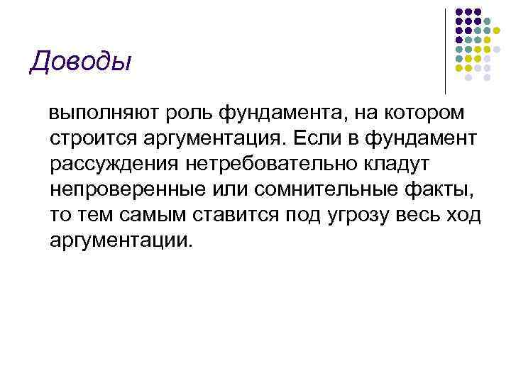 Доводы выполняют роль фундамента, на котором строится аргументация. Если в фундамент рассуждения нетребовательно кладут