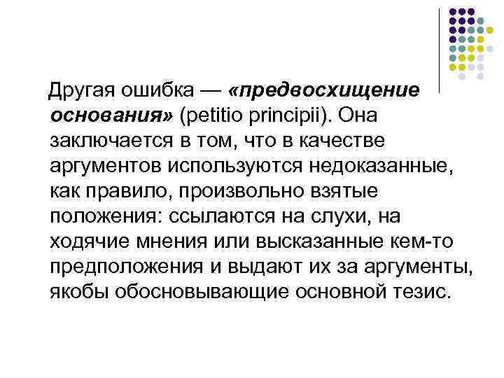 Другая ошибка — «предвосхищение основания» (petitio principii). Она заключается в том, что в качестве