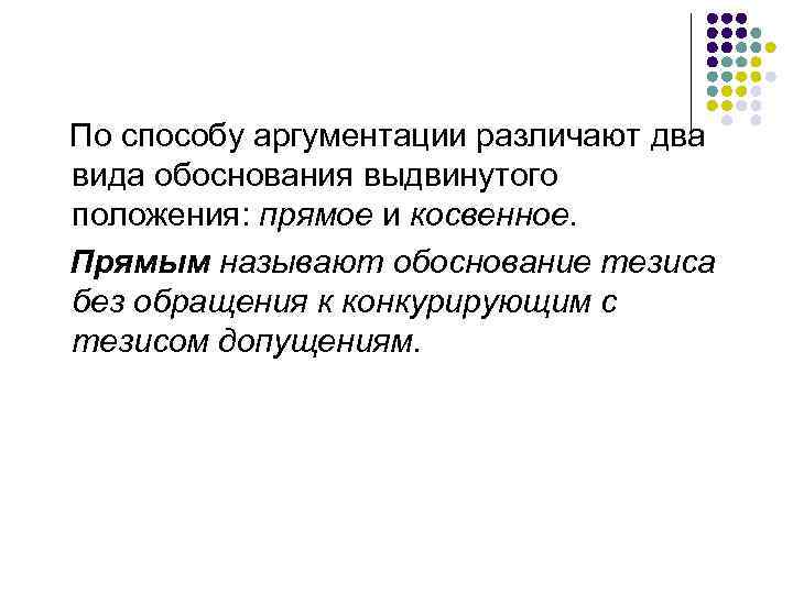 По способу аргументации различают два вида обоснования выдвинутого положения: прямое и косвенное. Прямым называют
