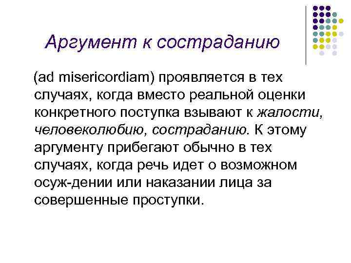 Аргумент к состраданию (ad misericordiam) проявляется в тех случаях, когда вместо реальной оценки конкретного