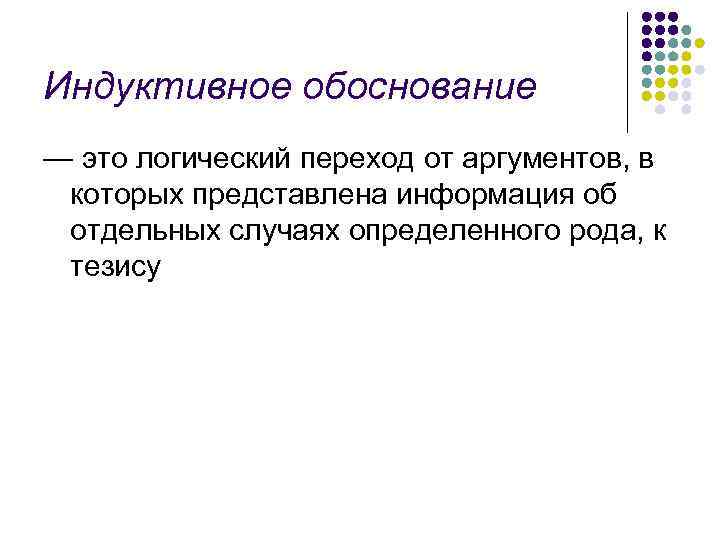 Индуктивное обоснование — это логический переход от аргументов, в которых представлена информация об отдельных