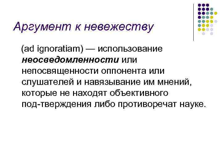 Аргумент к невежеству (ad ignoratiam) — использование неосведомленности или непосвященности оппонента или слушателей и