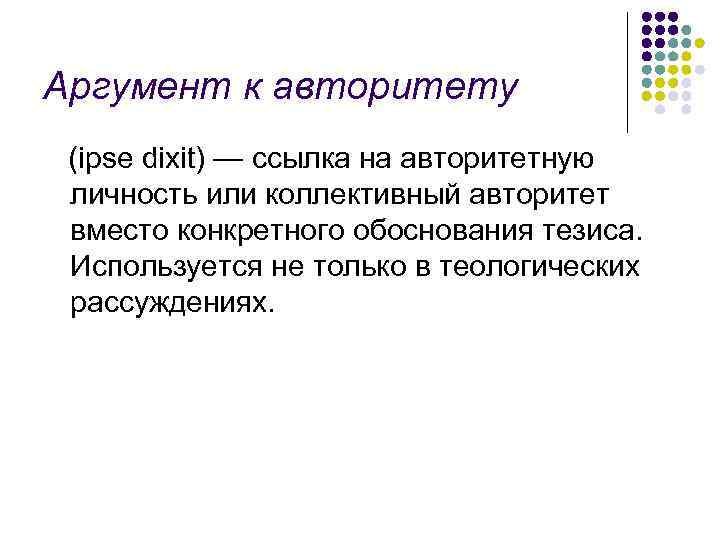 Аргумент к авторитету (ipse dixit) — ссылка на авторитетную личность или коллективный авторитет вместо