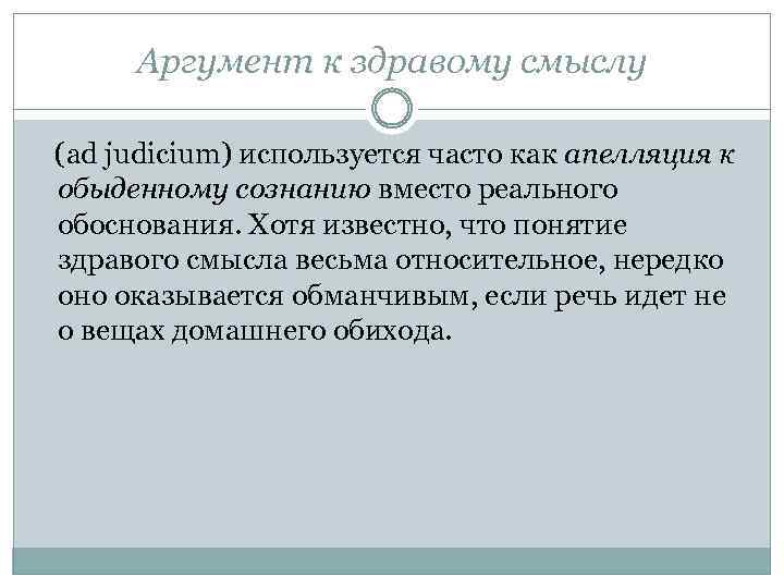 Аргумент к здравому смыслу (ad judicium) используется часто как апелляция к обыденному сознанию вместо